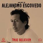 Alejandro Escovedo: True Believer: The Best Of Alejandro Escovedo, 2 CDs