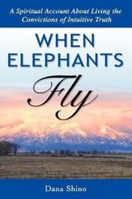 Dana Shino: When Elephants Fly - A Spiritual Account about Living the Convictions of Intuitive Truth, Buch