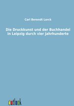 Carl B. Lorck: Die Druckkunst und der Buchhandel in Leipzig durch vier Jahrhunderte, Buch