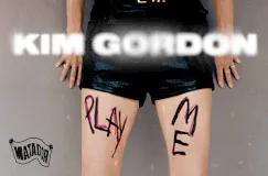 Text: "PLAY ME" auf den Beinen, "KIM GORDON" darüber. Eine Person in schwarzen Shorts. Links ein Logo "MATADOR".