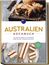 Australien Kochbuch: Die leckersten Rezepte der australischen Küche für jeden Geschmack und Anlass - inkl. Fingerfood, Desserts & Dips