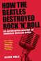Elijah Wald: How the Beatles Destroyed Rock 'n' Roll: An Alternative History of American Popular Music, Buch