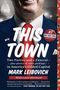 Mark Leibovich: This Town: Two Parties and a Funeral--Plus, Plenty of Valet Parking!--In America's Gilded Capital, Buch
