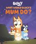 Penguin Young Readers Licenses: What Would Bluey's Mum Do?, Buch