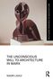 Titel: "The Unconscious Will to Architecture in Marx", Autor: Nadir Lahiji. Oben recht: "Routledge Research in Architecture". Eine abstrakte Skulptur., Buch