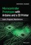 Dimosthenis E. Bolanakis: Microcontroller Prototypes with Arduino and a 3D Printer: Learn, Program, Manufacture, Buch