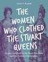 Sarah A. Bendall: The Women Who Clothed the Stuart Queens, Buch