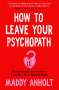 Maddy Anholt: How to Leave Your Psychopath, Buch