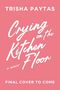 Text: "TRISHA PAYTAS, Crying on the Kitchen Floor, a memoir, FINAL COVER TO COME." Hintergrund in Rosa.