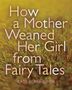 Kate Bernheimer: How a Mother Weaned Her Girl from Fairy Tales, Buch