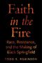 Der Text sagt: "Faith in the Fire: Race, Resistance, and the Making of Black Springfield" von Todd E. Robinson. Schwarzer Hintergrund.