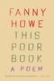 Buchcover: Text "Fanny Howe, This Poor Book, A Poem." Zitat: "Fanny Howe is a titan... a miracle she left for us." - Kaveh Akbar, Buch