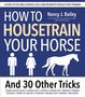 Nancy J. Bailey: How to Housetrain Your Horse and 30 Other Tricks, Buch, Buch