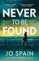"NEVER TO BE FOUND" von Jo Spain. Zitate: "A sublime storyteller" - Jane Casey, "Jo Spain never disappoints" - Chris Whitaker., Buch