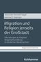 Alexander-Kenneth Nagel: Migration und Religion jenseits der Großstadt, Buch, Buch