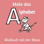 Jakob Welik: Male das Alphabet - Malbuch mit der Maus - Ausmalbuch für Kinder und Erwachsene, Buch