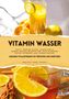 Healthy Food Lounge: Vitamin Wasser: Gesunde Vitalgetränke mit Früchten und Kräutern (Fruit Infused Water: Genussvolle Aroma-Wasser Rezepte für vitalisierende Detox-Getränke zum selber machen), Buch