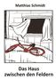 Matthias Schmidt: Das Haus zwischen den Feldern, Buch