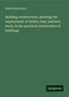 Robert Scott Burn: Building construction, showing the employment of timber, lead, and iron work, in the practical construction of buildings, Buch