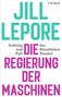 JILL LEPORE. Aufstieg und Fall des Künstlichen Staates. DIE REGIERUNG DER MASCHINEN. C.H.Beck., Buch