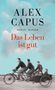 Alex Capus: Das Leben ist gut, Buch