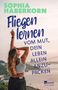 "SOPHIA HABERKORN, Fliegen lernen, vom Mut, dein Leben allein anzupacken." Frau mit ausgestrecktem Arm, Fluss im Hintergrund., Buch