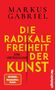 "MARKUS GABRIEL. DIE RADIKALE FREIHEIT DER KUNST. EINE VERTEIDIGUNG. SPIEGEL Bestseller-Autor. ullstein Logo.", Buch