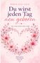 „Du wirst jeden Tag neu geboren“ ist in großer Schrift zu lesen. Darum ein Herz aus rosa Blüten und Blättern., Buch