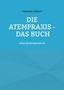 Titel: "DIE ATEMPraxis - Das Buch". Autor: Dr. Christian Geltner, MSc MBA. Webseite: www.dieatempraxis.at. Blauer Hintergrund., Buch