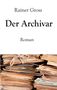 „Rainer Gross, Der Archivar, Roman“ steht über einem Stapel alter, gefesselter Dokumente., Buch