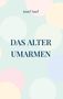Text: "Josef Naef", "DAS ALTER UMARMEN". Hintergrund: Pastellfarbige Kreise auf hellem Grund., Buch