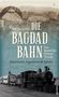 Wolfgang Korn: Die Bagdadbahn - der deutsche Orient-Traum. Abenteurer, Ingenieure und Spione, Buch