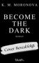 Text oben: "K. M. Moronova". Mittig: "BECOME THE DARK". Unten: "Roman". Streifen: "Cover-Reveal folgt". Logo unten: "blush"., Buch