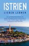 Laura Junker: Istrien lieben lernen: Der perfekte Reiseführer für einen unvergesslichen Aufenthalt in Istrien inkl. Insider-Tipps, Tipps zum Geldsparen und Packliste, Buch