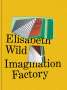 Elisabeth Wild. Imagination Factory, Buch