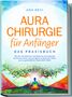 Ana Devi: Aurachirurgie für Anfänger - Das Praxisbuch: Wie Sie mit einfachen Techniken der Aurachirurgie karmische Muster und energetische Blockaden lösen und zu ganzheitlicher Gesundheit finden, Buch