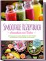 Julia Wernbacher: Smoothie Rezeptbuch - Gesundheit zum Trinken: Die leckersten Smoothie Rezepte für mehr Vitalität, zum Abnehmen und ein starkes Immunsystem - inkl. Smoothie-Bowls & Detox-Smoothies, Buch