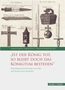 „IST DER KÖNIG TOT, SO BLEIBT DOCH DAS KÖNIGTUM BESTEHEN“ – Oben historische Illustrationen von Kronjuwelen und Reliquien., Buch