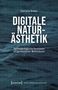 "Digitale Naturästhetik: Technoökologische Relationen zeitgenössischer Medienkunst." Hintergrund: Binärcode und Netzstruktur., Buch