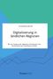 Alexander Meyer: Digitalisierung in ländlichen Regionen. Wie ein Ausbau der digitalen Infrastruktur die Attraktivität des Landlebens erhöht, Buch
