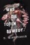 T. Kingfisher: Was die Toten bewegt (Eine packende und atmosphärische Nacherzählung von Edgar Allan Poes Klassiker "Der Untergang des Hauses Usher"), Buch