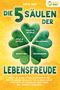 Sofia May: Die 5 Säulen der Lebensfreude: Wie Sie ab sofort starke Glücksgefühle und positives Denken entwickeln und zu einem rundum glücklichen und zufriedenen Leben finden (inkl. Übungen & Workbook), Buch