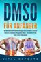 Vital Experts: DMSO für Anfänger: Das Handbuch zum effektiven Heilmittel gegen diverse Krankheiten, chronische Schmerzen, Entzündungen & Bindegewebe-Schäden - Dimethylsulfoxid Salbe, Tropfen, Creme richtig anwenden, Buch