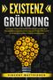 Vincent Matthiesen: EXISTENZGRÜNDUNG: Wie Sie ein erfolgreiches Startup Unternehmen gründen, einen Businessplan ausarbeiten und Ihre Idee zum Erfolg führen. Schritt für Schritt zur finanziellen Freiheit & Unabhängigkeit, Buch