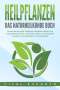 Vital Experts: HEILPFLANZEN - Das Naturheilkunde Buch: Lernen Sie die große Vielfalt der natürlichen Medizin und Hausapotheke kennen. Schmerzen lindern und Gesundheit verbessern mit Heilkräutern und Nutzpflanzen, Buch