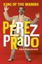 KING OF THE MAMBO. PÉREZ PRADO in großen Buchstaben. John Radanovich. Ein Mann in einem Anzug hebt die Hände., Buch