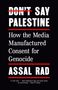 Text: "DON'T SAY PALESTINE. How the Media Manufactured Consent for Genocide. ASSAL RAD." Schwarzer Hintergrund.