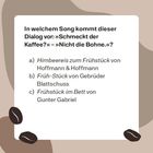 Quizfrage: In welchem Song kommt der Dialog vor: „Schmeckt der Kaffee?“ – „Nicht die Bohne.“? Optionen a), b), c).
