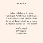Text: "FRAGE 1. Welche dieser Sorten wird man nie in einem Restaurant auf seinem Teller haben? a) Cavatappi b) Velocetti c) Strascinati." Beige Hintergrund.