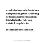Abfolge langer, zusammengesetzter Wörter: Muskelschwundschwächen, Entspannungsübertreibung, Erdenmahnzwergennicken.